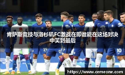 肯萨斯竞技与洛杉矶FC激战在即谁能在这场对决中笑到最后